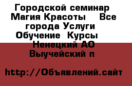 Городской семинар “Магия Красоты“ - Все города Услуги » Обучение. Курсы   . Ненецкий АО,Выучейский п.